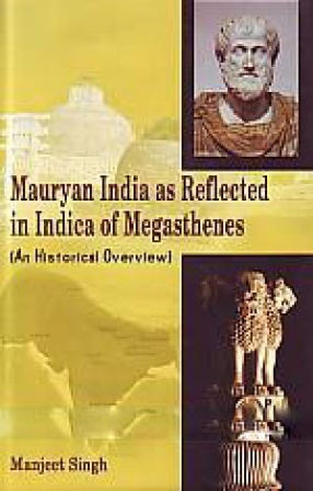 Mauryan India As Reflected in Indica of Megasthenes: An Historical ...